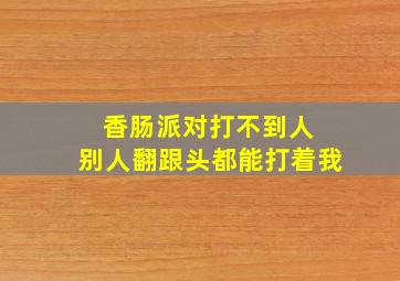 香肠派对打不到人 别人翻跟头都能打着我